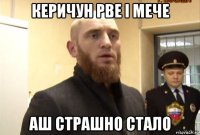 керичун рве і мече аш страшно стало