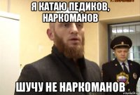 я катаю педиков, наркоманов шучу не наркоманов