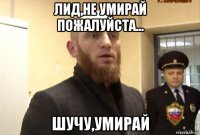 лид,не умирай пожалуйста... шучу,умирай