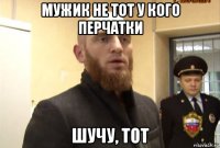 мужик не тот у кого перчатки шучу, тот