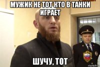 мужик не тот кто в танки играет шучу, тот