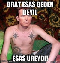 brat esas beden deyil esas ureydi!