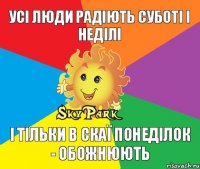 Усі люди радіють суботі і неділі І тільки в Скаї понеділок - обожнюють