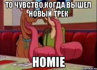 То чувство,когда вышел новый трек HOMIE