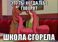 Это ты когда тебе говорят Школа СГОРЕЛА