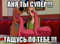 аня ты супер!!! тащусь по тебе !!!