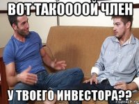 вот такоооой член у твоего инвестора??