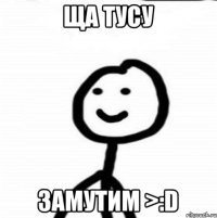 Ща тусу Замутим >:D