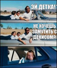 Эй.Детка!* Не хочешь замутить с Денисом?