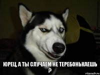 Юрец, а ты случаем не теребонькаешь ?