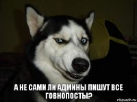 А не сами ли админы пишут все говнопосты?