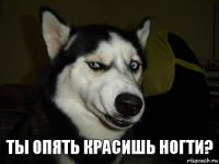 Ты опять красишь ногти?