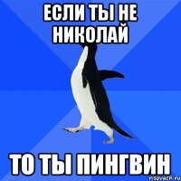 если ты не Николай то ты ПИНГВИН