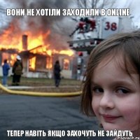 ВОНИ НЕ ХОТІЛИ ЗАХОДИЛИ В ONLINE  ТЕПЕР НАВІТЬ ЯКЩО ЗАХОЧУТЬ НЕ ЗАЙДУТЬ