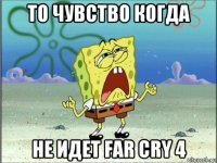 то чувство когда не идет far cry 4