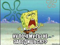  ну почему ты не заводишься??