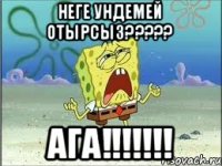 Неге ундемей отырсыз????? Ага!!!!!!!