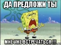 Да предложи ты мне уже встречаться !!!