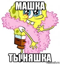 Машка ты НЯШКА