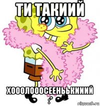 ти такиий хооолооосееньькииий :*