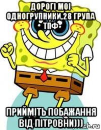 дорогі моі одногрупники,28 група тпф прийміть побажання від пітровни)))