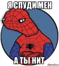 я спуди мен а ты нит