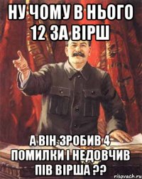 ну чому в нього 12 за вірш а він зробив 4 помилки і недовчив пів вірша ??