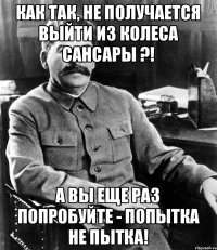 Как так, не получается выйти из колеса сансары ?! А вы еще раз попробуйте - попытка не пытка!