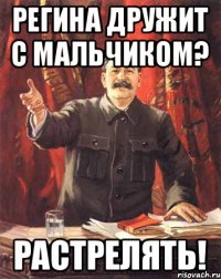 Регина дружит с Мальчиком? растрелять!