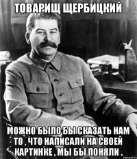 Товарищ Щербицкий Можно было бы сказать нам то , что написали на своей картинке , мы бы поняли .