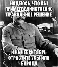 надеюсь, что вы примете единственно правильное решение и на небритябрь отрастите усы или бороду