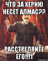 что за херню несет алмас?? расстреляйте его!!!1