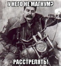 у него не магнум? расстрелять!