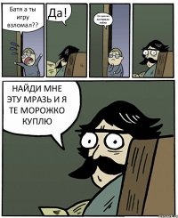 Батя а ты игру взломал?? Да! Но они не поставили лайки НАЙДИ МНЕ ЭТУ МРАЗЬ И Я ТЕ МОРОЖКО КУПЛЮ