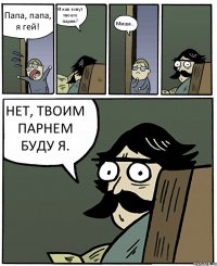 Папа, папа, я гей! И как зовут твоего парня? Миша... НЕТ, ТВОИМ ПАРНЕМ БУДУ Я.