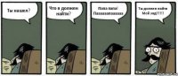 Ты нашел? Что я должен найти? Папа папа! Паааааапаааааа Ты должен найти Мой зад!!!!!!