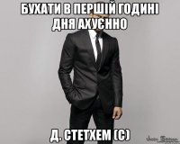 Бухати в першій годині дня ахуєнно Д. Стетхем (с)