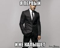 я первый и не калышет