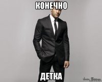 конечно детка