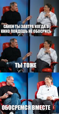 Сакен ты завтра когда в кино пойдешь не обосрись Ты тоже Обосремся вместе