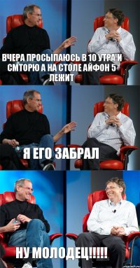 ВЧЕРА ПРОСЫПАЮСЬ В 10 УТРА И СМТОРЮ А НА СТОЛЕ АЙФОН 5 ЛЕЖИТ Я ЕГО ЗАБРАЛ НУ МОЛОДЕЦ!!!!!