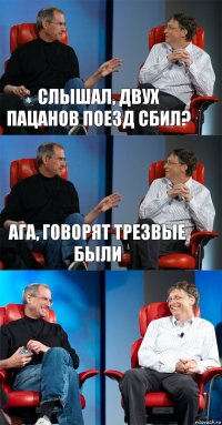 Слышал, двух пацанов поезд сбил? Ага, говорят трезвые были 