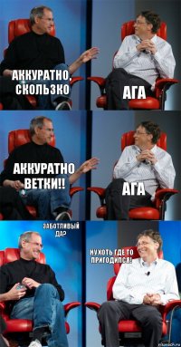 Аккуратно, скользко Ага Аккуратно ветки!! Ага Заботливый да? Ну хоть где то пригодился!