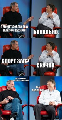 А может добавить а
В айфон кухню? Бонально. Спорт зал? Скучно. Пусть он будет выдавать сникерсы. Ааа. Подловил!