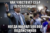 как чувствует себя летсплейщик когда набрал 500.000 подписчиков