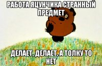 работа яцунчика странный предмет делает, делает, а толку то нет