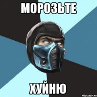 МОРОЗЬТЕ ХУЙНЮ