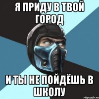 Я ПРИДУ В ТВОЙ ГОРОД И ТЫ НЕ ПОЙДЁШЬ В ШКОЛУ