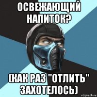 освежающий напиток? (как раз "отлить" захотелось)