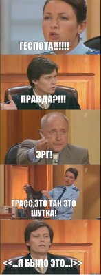 ГЕСПОТА!!!!!! правда?!!! эрг! грасс,это так это шутка! <<...я было это...!>>